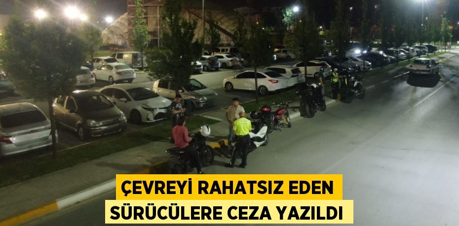 ÇEVREYİ RAHATSIZ EDEN SÜRÜCÜLERE CEZA YAZILDI