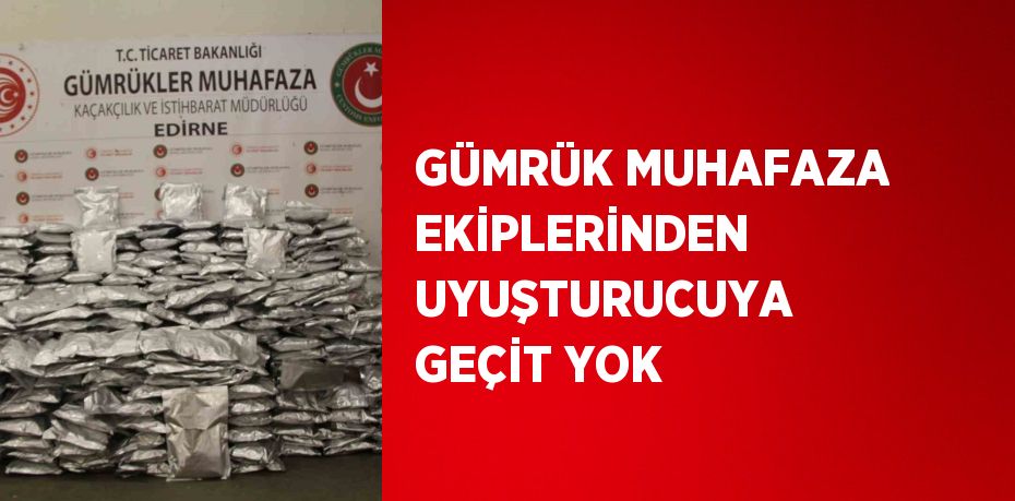 GÜMRÜK MUHAFAZA EKİPLERİNDEN UYUŞTURUCUYA GEÇİT YOK