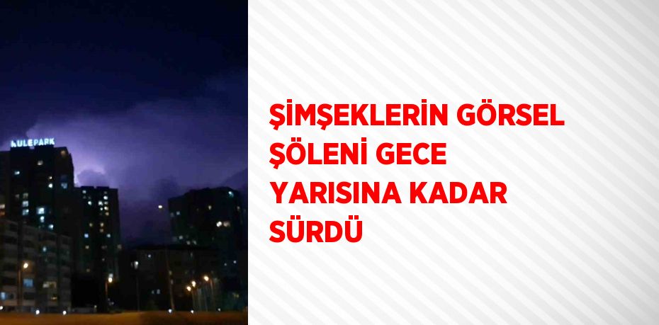 ŞİMŞEKLERİN GÖRSEL ŞÖLENİ GECE YARISINA KADAR SÜRDÜ