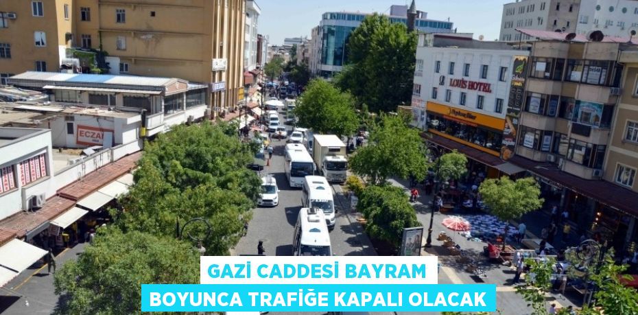 GAZİ CADDESİ BAYRAM BOYUNCA TRAFİĞE KAPALI OLACAK