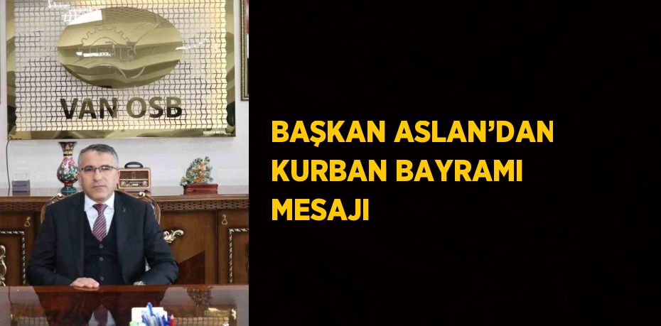 BAŞKAN ASLAN’DAN KURBAN BAYRAMI MESAJI