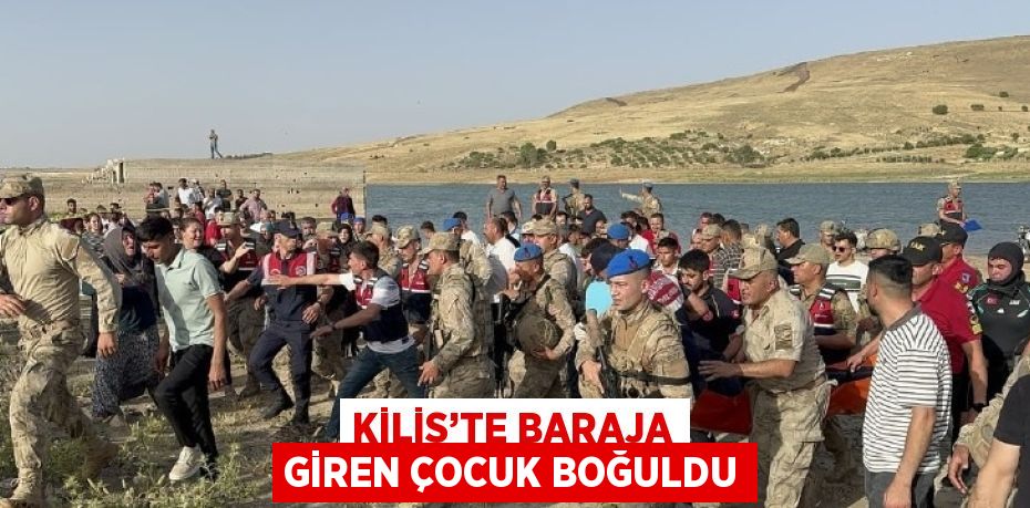 KİLİS’TE BARAJA GİREN ÇOCUK BOĞULDU