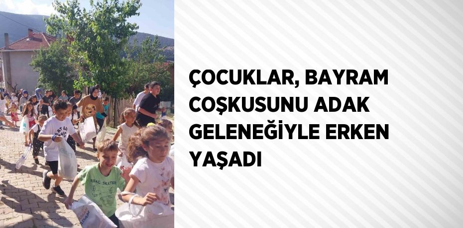 ÇOCUKLAR, BAYRAM COŞKUSUNU ADAK GELENEĞİYLE ERKEN YAŞADI