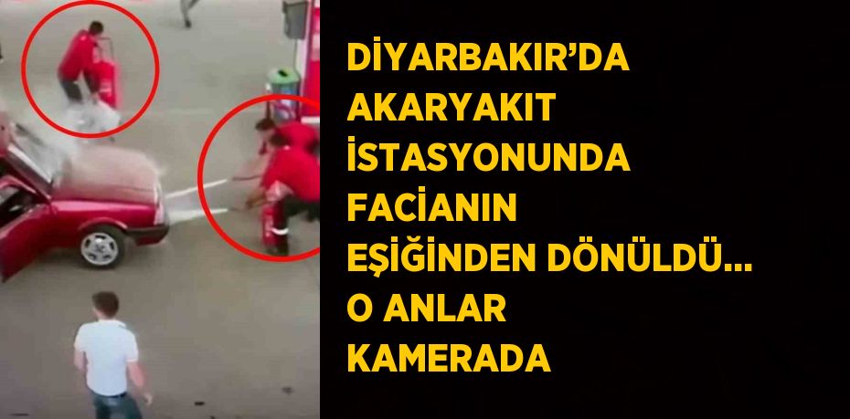 DİYARBAKIR’DA AKARYAKIT İSTASYONUNDA FACİANIN EŞİĞİNDEN DÖNÜLDÜ... O ANLAR KAMERADA