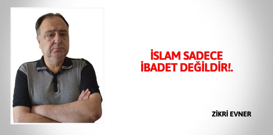 İSLAM SADECE İBADET DEĞİLDİR!.