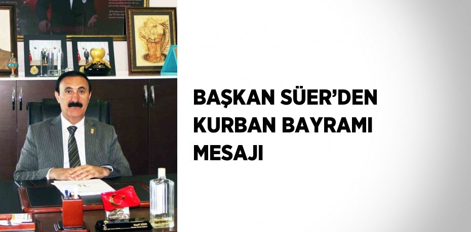 BAŞKAN SÜER’DEN KURBAN BAYRAMI MESAJI