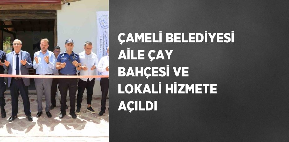 ÇAMELİ BELEDİYESİ AİLE ÇAY BAHÇESİ VE LOKALİ HİZMETE AÇILDI