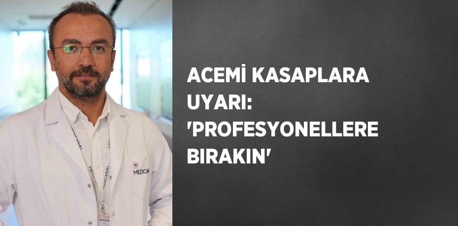 ACEMİ KASAPLARA UYARI: 'PROFESYONELLERE BIRAKIN'