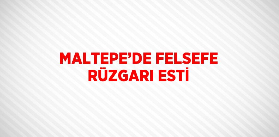 MALTEPE’DE FELSEFE RÜZGARI ESTİ