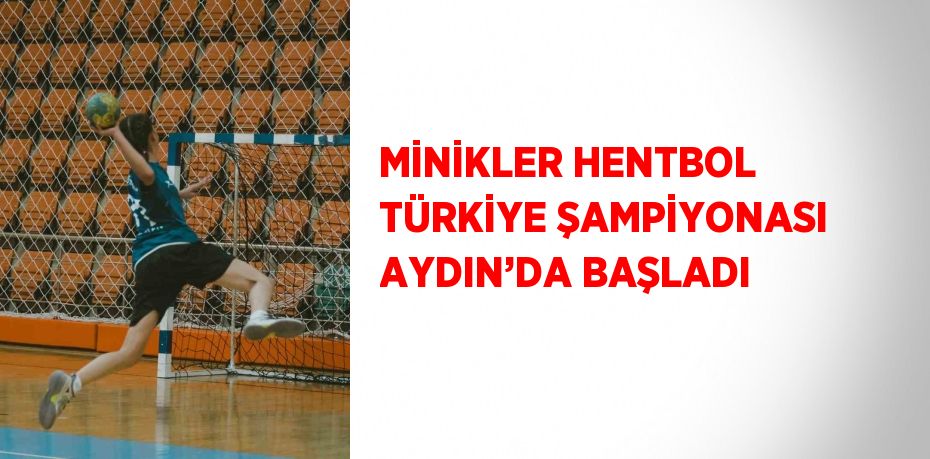 MİNİKLER HENTBOL TÜRKİYE ŞAMPİYONASI AYDIN’DA BAŞLADI