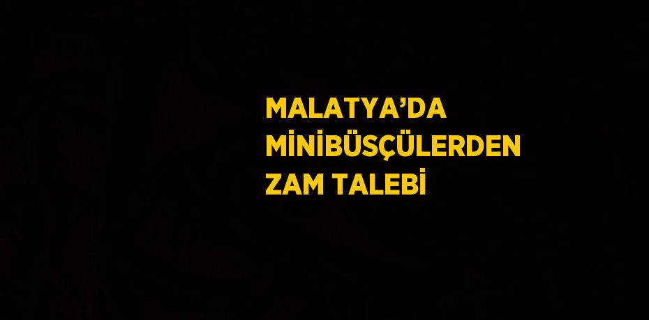 MALATYA’DA MİNİBÜSÇÜLERDEN ZAM TALEBİ