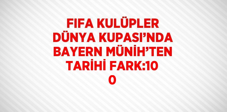 FIFA KULÜPLER DÜNYA KUPASI’NDA BAYERN MÜNİH’TEN TARİHİ FARK:10 0