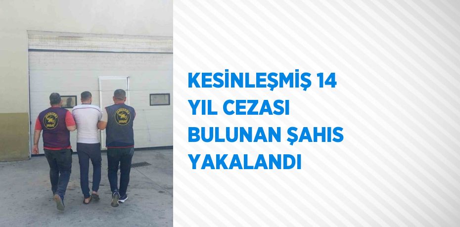 KESİNLEŞMİŞ 14 YIL CEZASI BULUNAN ŞAHIS YAKALANDI