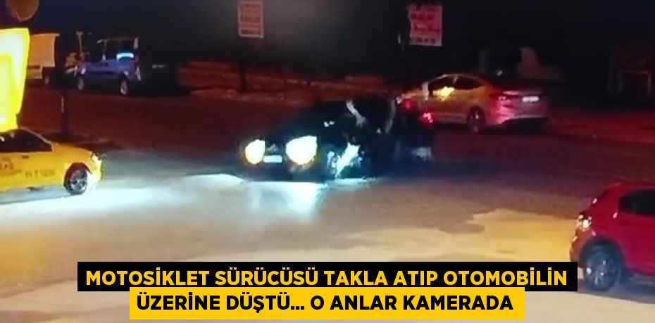 MOTOSİKLET SÜRÜCÜSÜ TAKLA ATIP OTOMOBİLİN ÜZERİNE DÜŞTÜ... O ANLAR KAMERADA