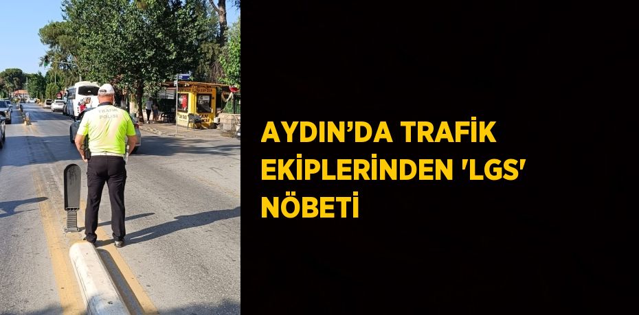 AYDIN’DA TRAFİK EKİPLERİNDEN 'LGS' NÖBETİ