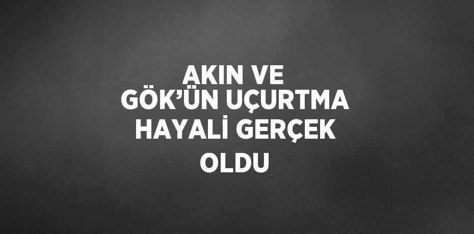 AKIN VE GÖK’ÜN UÇURTMA HAYALİ GERÇEK OLDU