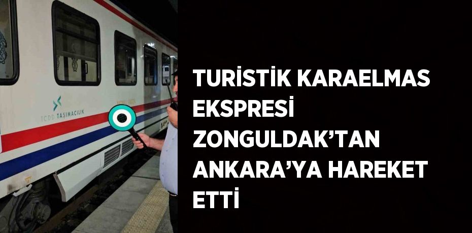 TURİSTİK KARAELMAS EKSPRESİ ZONGULDAK’TAN ANKARA’YA HAREKET ETTİ
