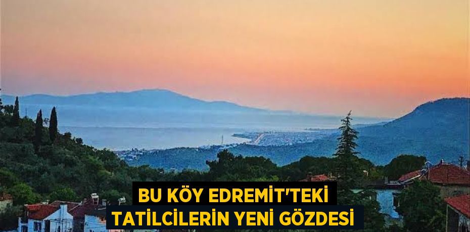 Bu Köy Edremit’teki Tatilcilerin Yeni Gözdesi