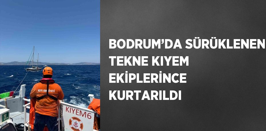 BODRUM’DA SÜRÜKLENEN TEKNE KIYEM EKİPLERİNCE KURTARILDI