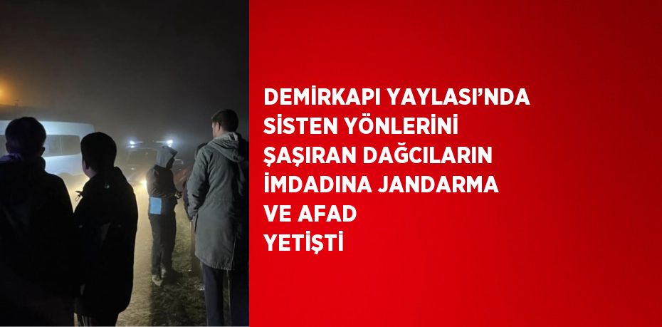 DEMİRKAPI YAYLASI’NDA SİSTEN YÖNLERİNİ ŞAŞIRAN DAĞCILARIN İMDADINA JANDARMA VE AFAD YETİŞTİ