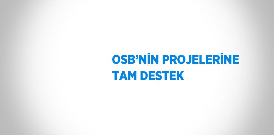 OSB’NİN PROJELERİNE TAM DESTEK