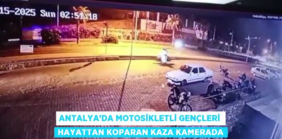 ANTALYA’DA MOTOSİKLETLİ GENÇLERİ HAYATTAN KOPARAN KAZA KAMERADA