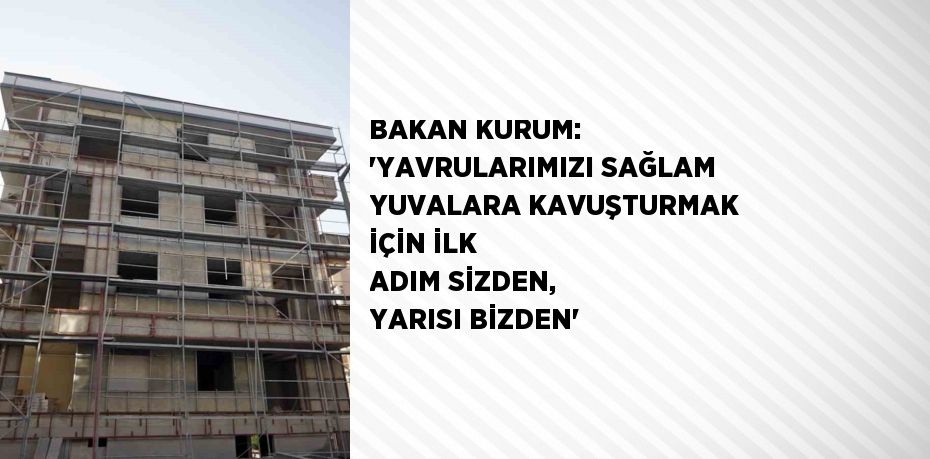 BAKAN KURUM: 'YAVRULARIMIZI SAĞLAM YUVALARA KAVUŞTURMAK İÇİN İLK ADIM SİZDEN, YARISI BİZDEN'