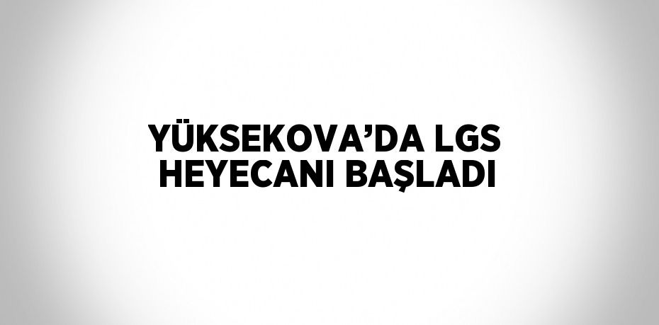 YÜKSEKOVA’DA LGS HEYECANI BAŞLADI