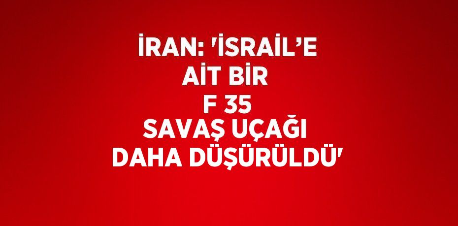 İRAN: 'İSRAİL’E AİT BİR F 35 SAVAŞ UÇAĞI DAHA DÜŞÜRÜLDÜ'