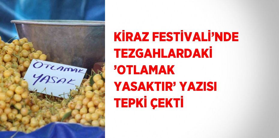KİRAZ FESTİVALİ’NDE TEZGAHLARDAKİ ’OTLAMAK YASAKTIR’ YAZISI TEPKİ ÇEKTİ