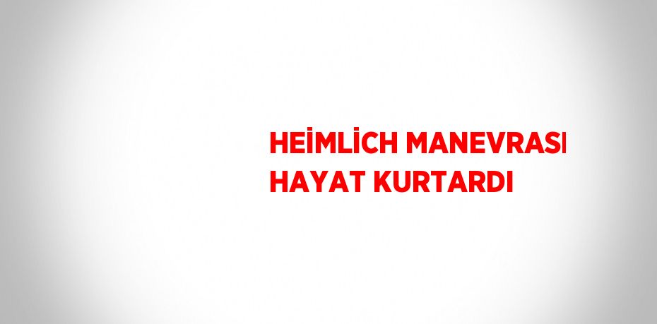 HEİMLİCH MANEVRASI HAYAT KURTARDI