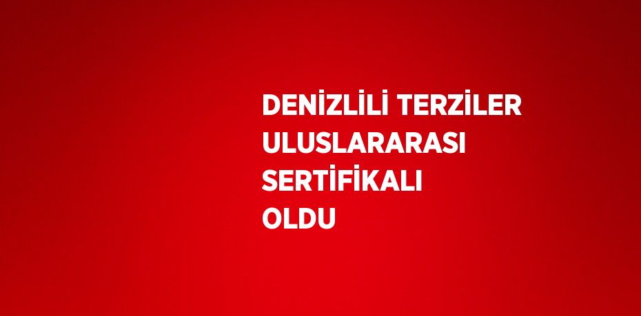 DENİZLİLİ TERZİLER ULUSLARARASI SERTİFİKALI OLDU