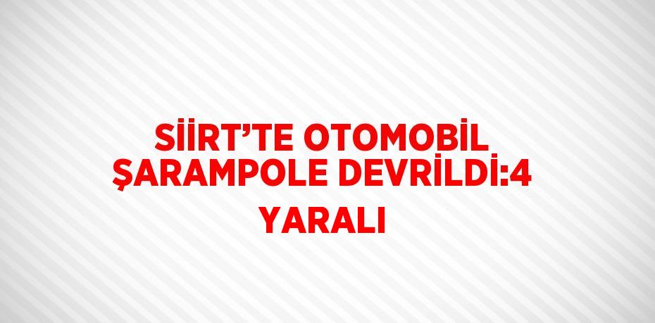 SİİRT’TE OTOMOBİL ŞARAMPOLE DEVRİLDİ:4 YARALI