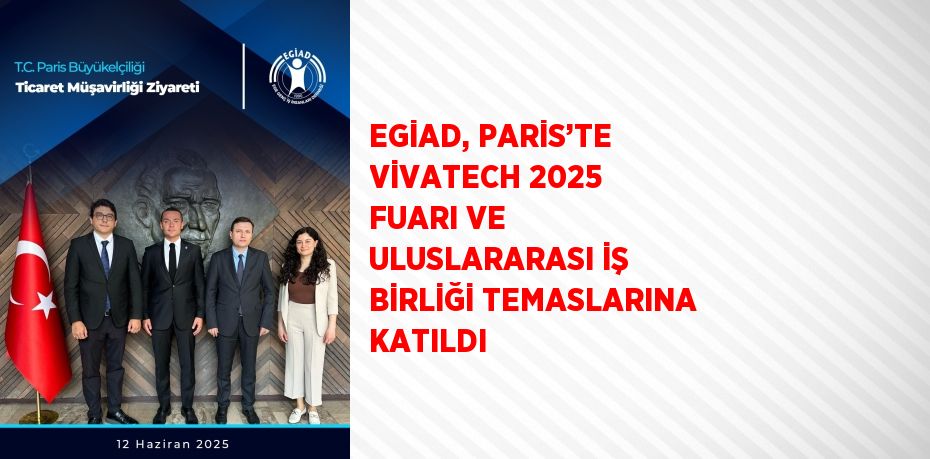 EGİAD, PARİS’TE VİVATECH 2025 FUARI VE ULUSLARARASI İŞ BİRLİĞİ TEMASLARINA KATILDI