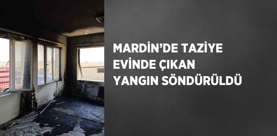 MARDİN’DE TAZİYE EVİNDE ÇIKAN YANGIN SÖNDÜRÜLDÜ