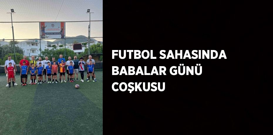 FUTBOL SAHASINDA BABALAR GÜNÜ COŞKUSU