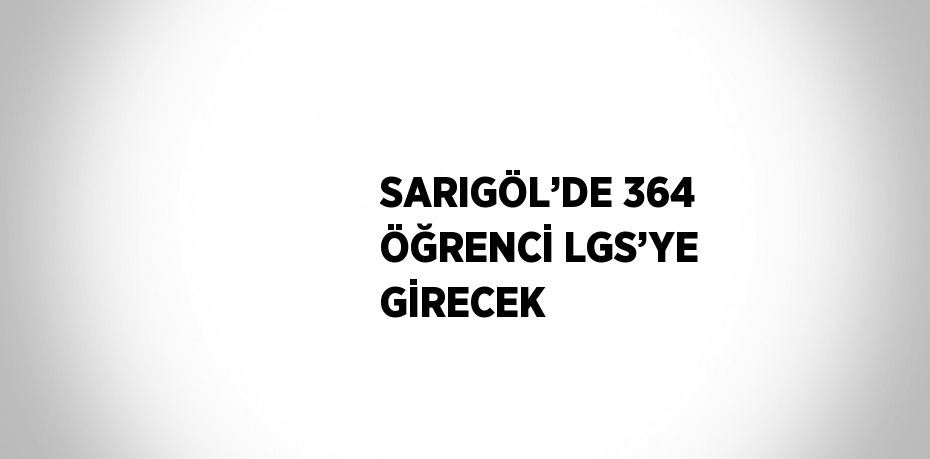 SARIGÖL’DE 364 ÖĞRENCİ LGS’YE GİRECEK