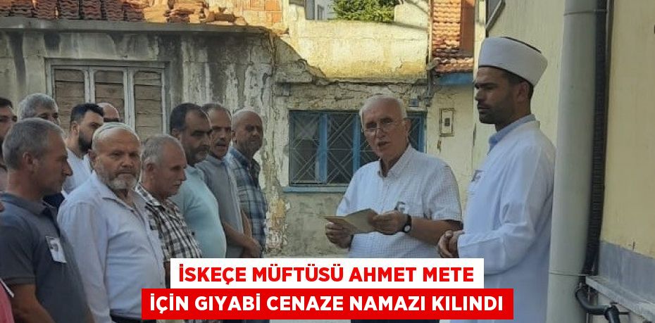 İSKEÇE MÜFTÜSÜ AHMET METE İÇİN GIYABİ CENAZE NAMAZI KILINDI