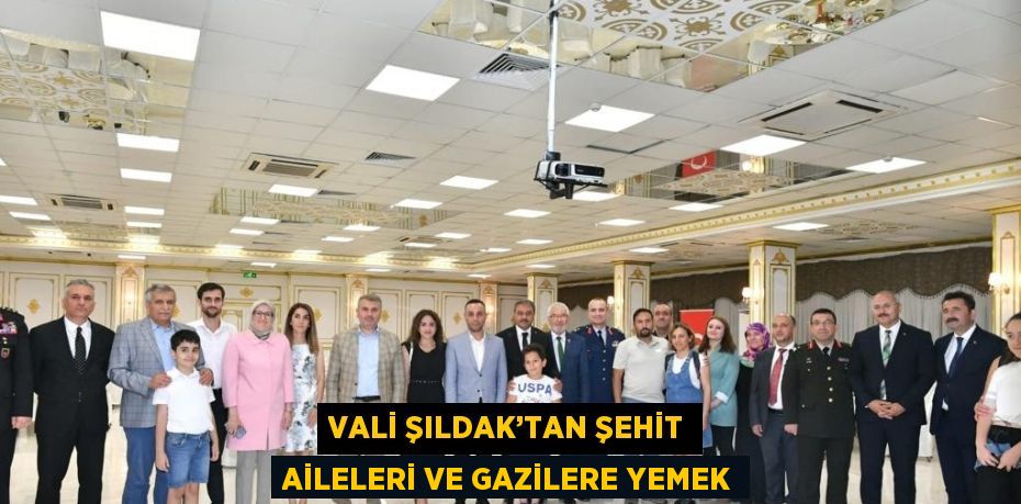 VALİ ŞILDAK’TAN ŞEHİT AİLELERİ VE GAZİLERE YEMEK