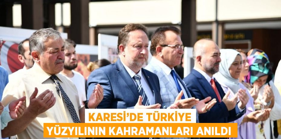 KARESİ’DE TÜRKİYE YÜZYILININ KAHRAMANLARI ANILDI