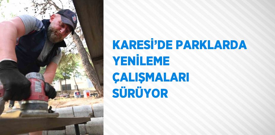 KARESİ’DE PARKLARDA YENİLEME ÇALIŞMALARI SÜRÜYOR