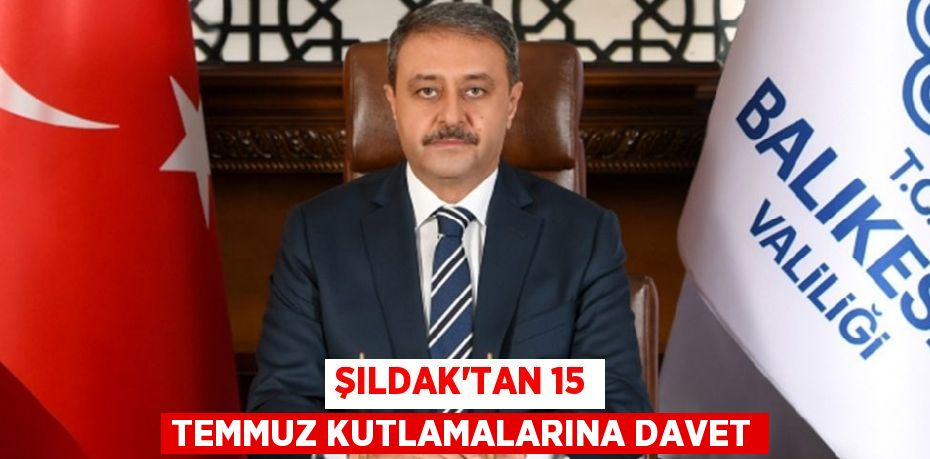 ŞILDAK’TAN 15 TEMMUZ KUTLAMALARINA DAVET