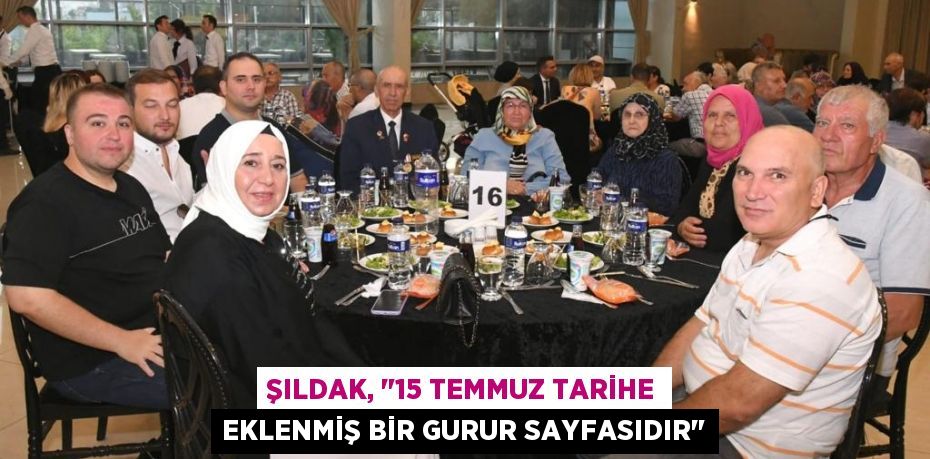 ŞILDAK, "15 TEMMUZ TARİHE EKLENMİŞ BİR GURUR SAYFASIDIR"