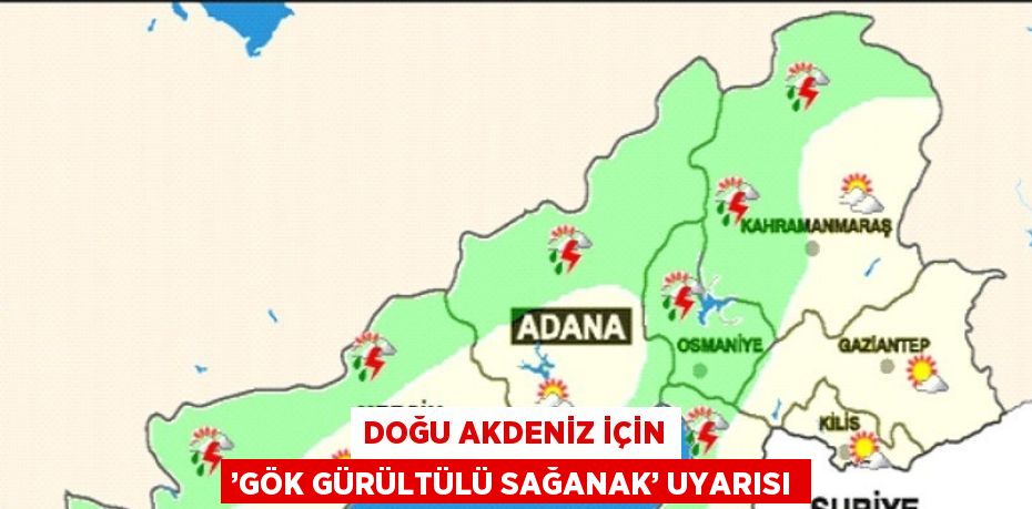 DOĞU AKDENİZ İÇİN ’GÖK GÜRÜLTÜLÜ SAĞANAK’ UYARISI