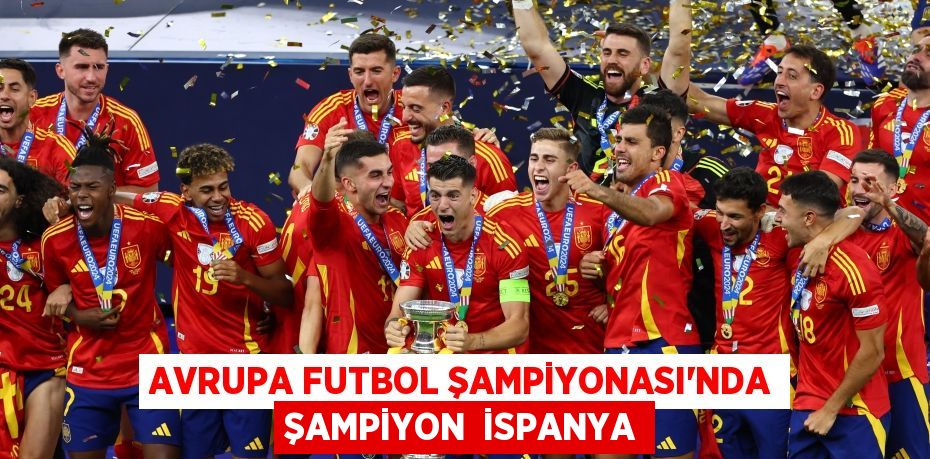 AVRUPA FUTBOL ŞAMPİYONASI’NDA ŞAMPİYON  İSPANYA