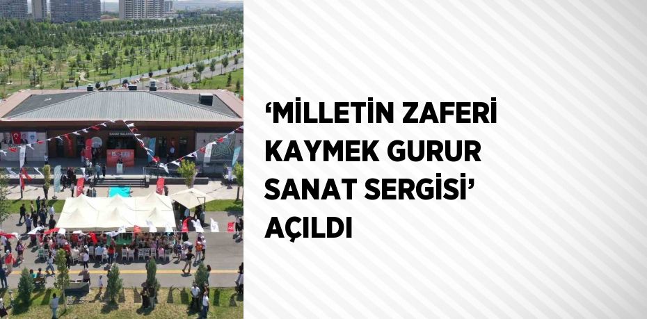 ‘MİLLETİN ZAFERİ KAYMEK GURUR SANAT SERGİSİ’ AÇILDI