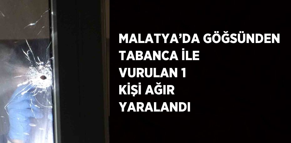 MALATYA’DA GÖĞSÜNDEN TABANCA İLE VURULAN 1 KİŞİ AĞIR YARALANDI