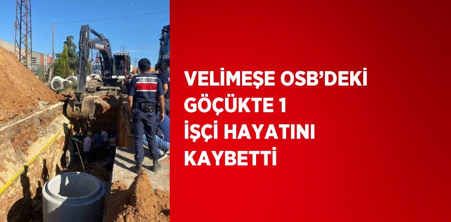 VELİMEŞE OSB’DEKİ GÖÇÜKTE 1 İŞÇİ HAYATINI KAYBETTİ