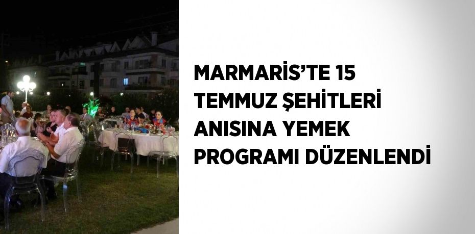 MARMARİS’TE 15 TEMMUZ ŞEHİTLERİ ANISINA YEMEK PROGRAMI DÜZENLENDİ