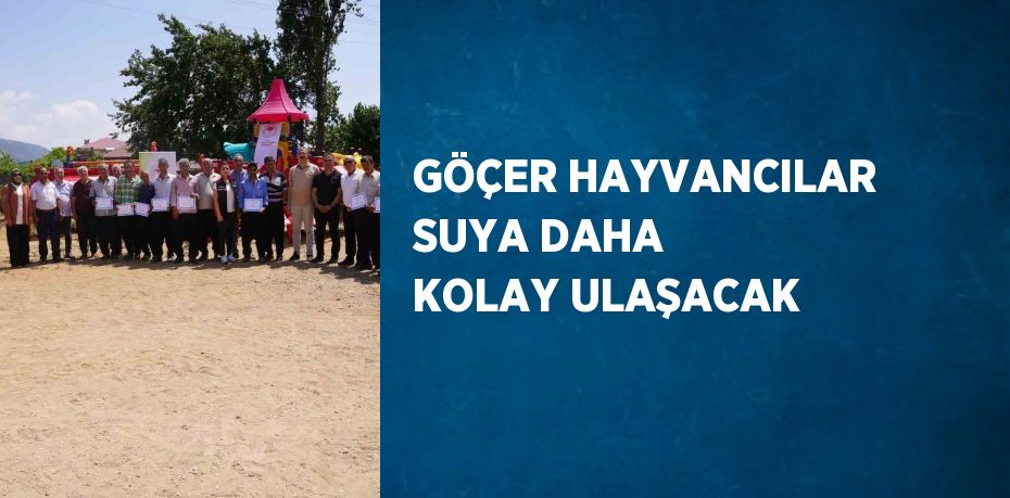 GÖÇER HAYVANCILAR SUYA DAHA KOLAY ULAŞACAK